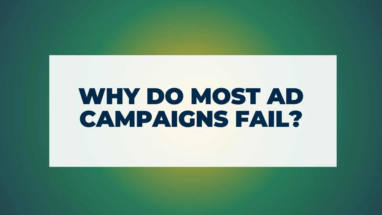 Why do most ad campaigns fail? 