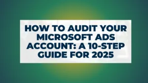 How to Audit Your Microsoft Ads Account: A 10-Step Guide for 2025