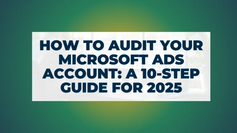 How to Audit Your Microsoft Ads Account: A 10-Step Guide for 2025