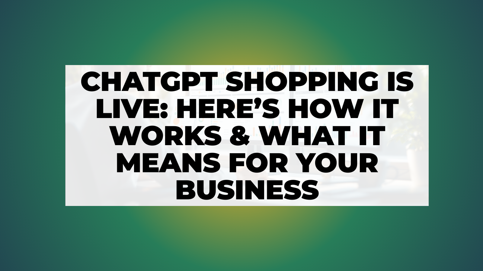 ChatGPT Shopping Is Live: Here’s How it Works & What it Means for Your Business