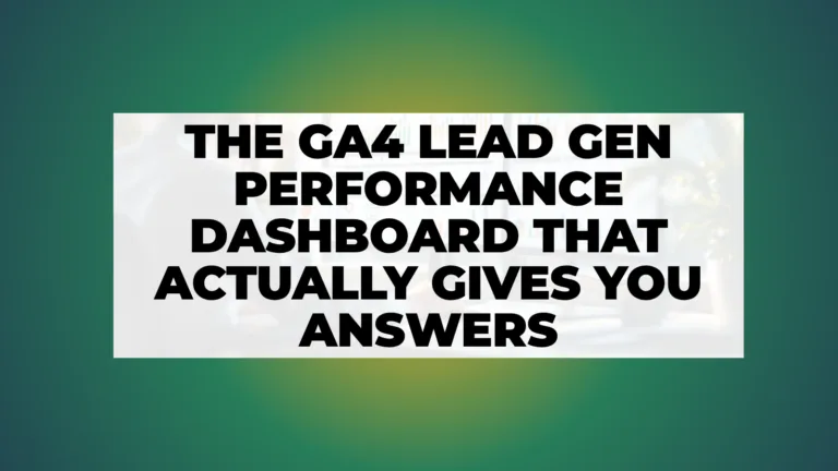 The GA4 Lead Gen Performance Dashboard That Actually Gives You Answers