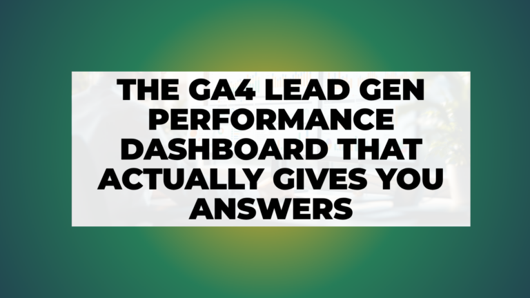 The GA4 Lead Gen Performance Dashboard That Actually Gives You Answers