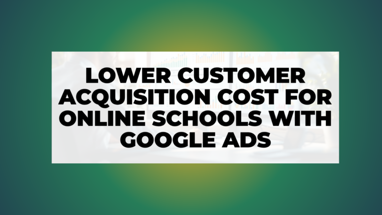 Lower Customer Acquisition Cost for Online Schools with Google Ads