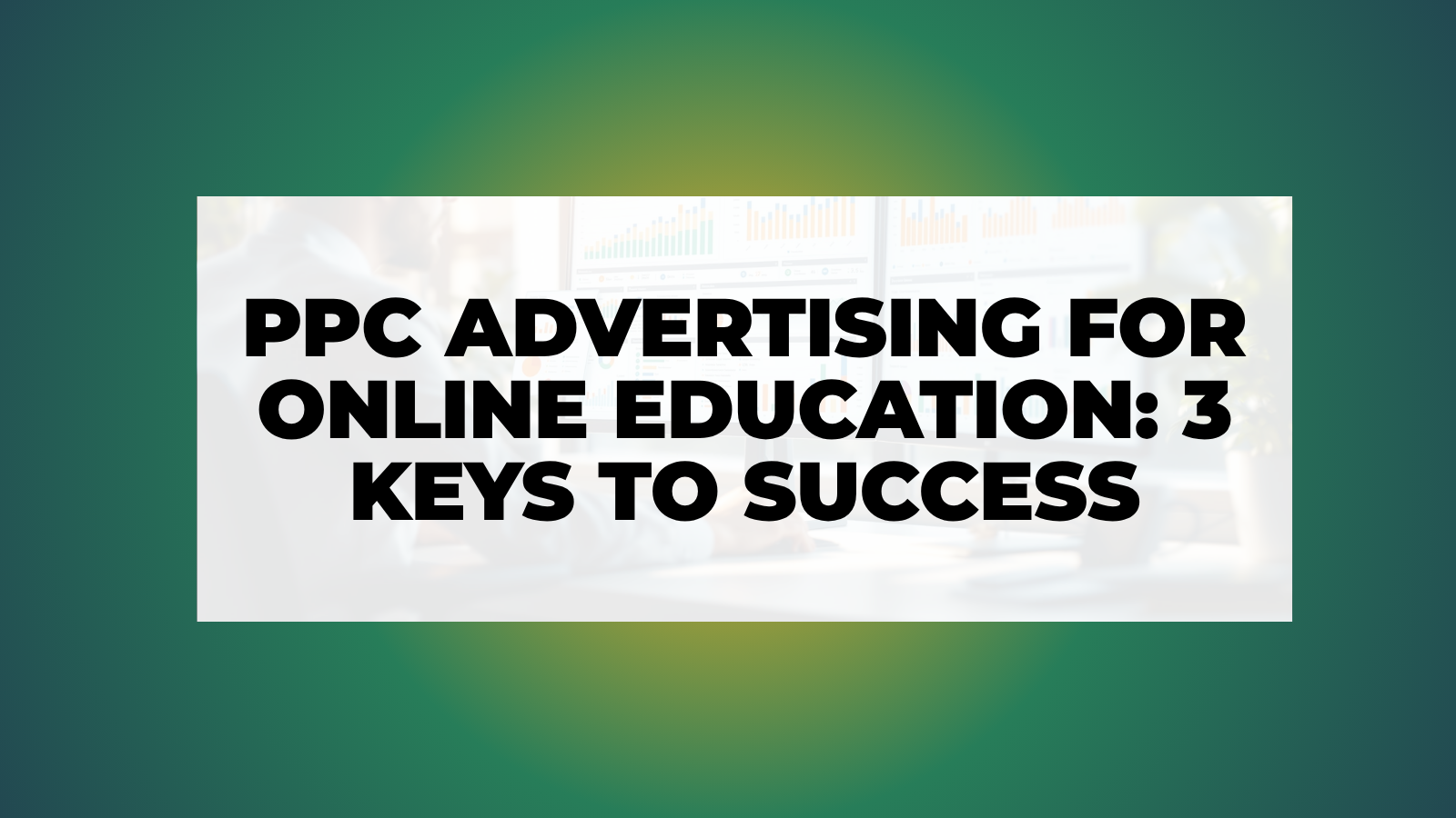 PPC Advertising for Online Education: 3 Keys to Success