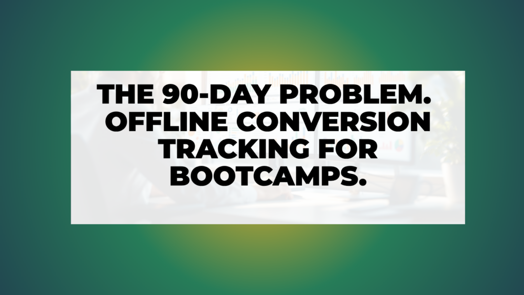 The 90-Day Problem: Offline Conversion Tracking for Long Bootcamp Sales Cycles