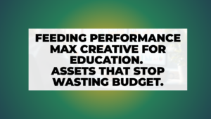Feeding Performance Max Creative for Education (Assets That Stop Wasting Your Budget)