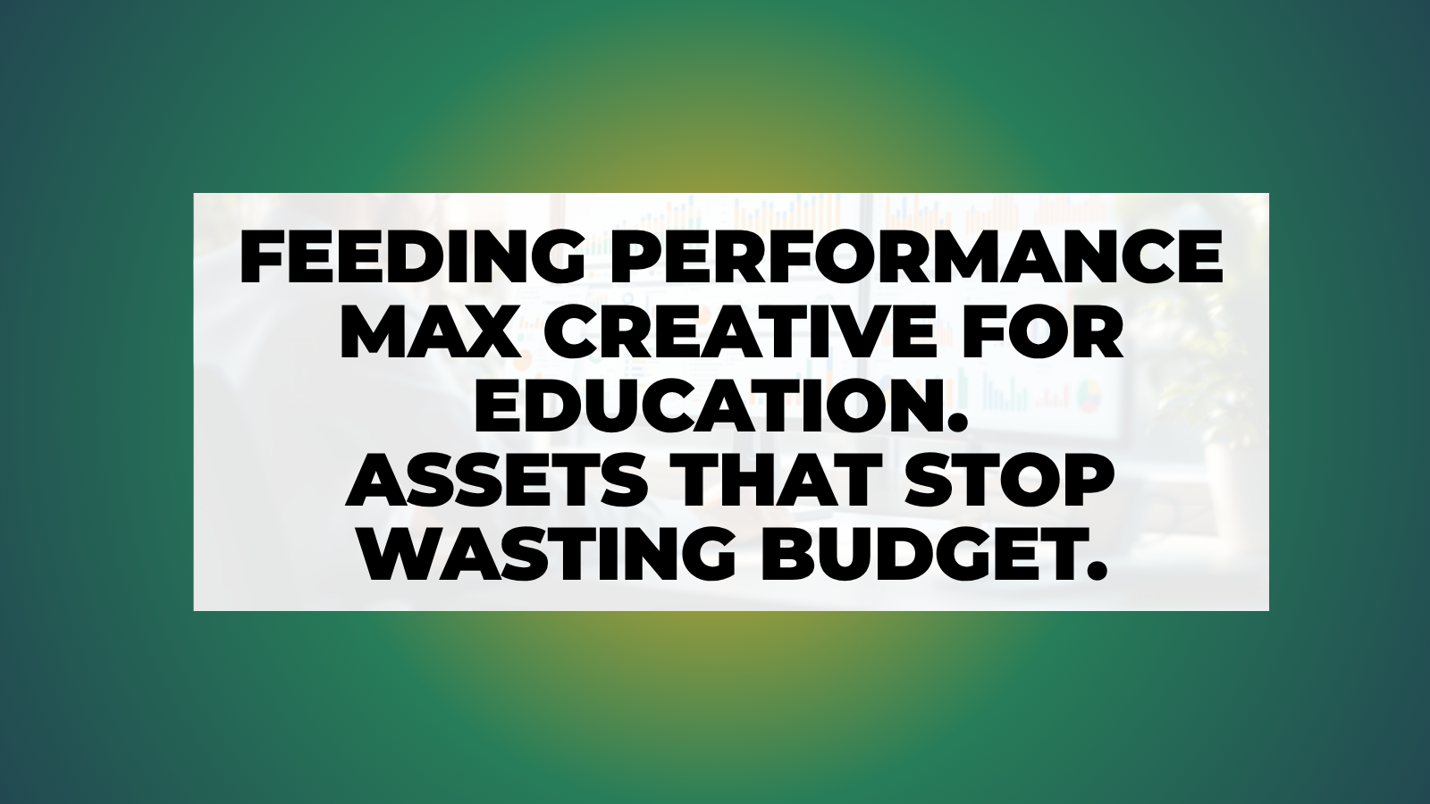 nn.partners article hero: Feeding Performance Max Creative for Education (Assets That Stop Wasting Your Budget)